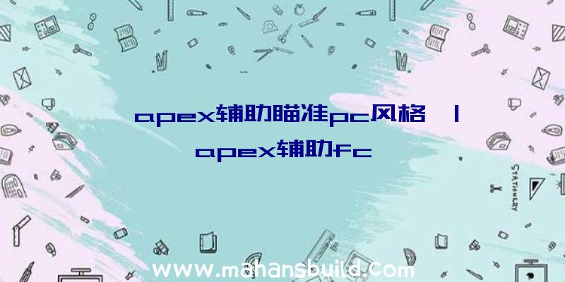 「apex辅助瞄准pc风格」|apex辅助fc